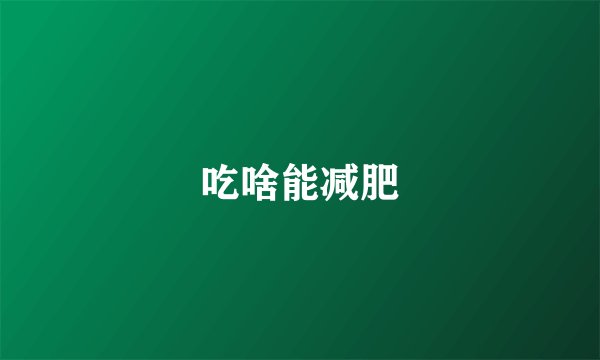 吃啥能减肥