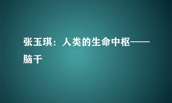 张玉琪：人类的生命中枢——脑干