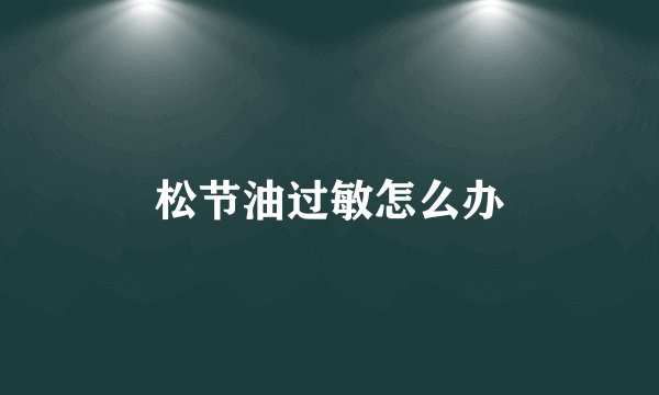 松节油过敏怎么办