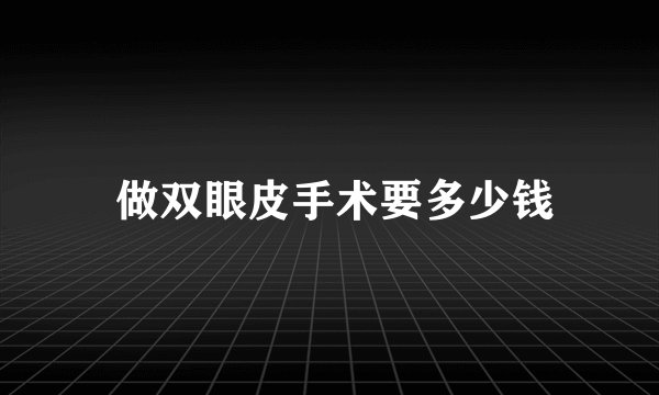  做双眼皮手术要多少钱