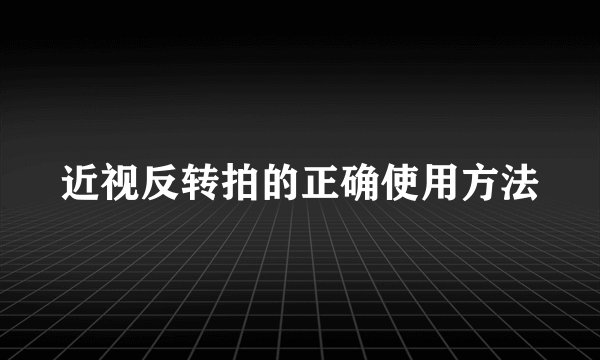 近视反转拍的正确使用方法
