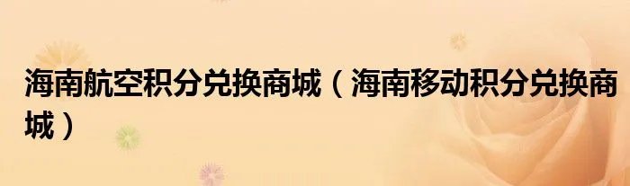 海南航空积分兑换商城(海南移动积分兑换商城)