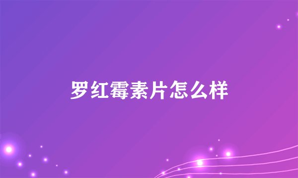 罗红霉素片怎么样