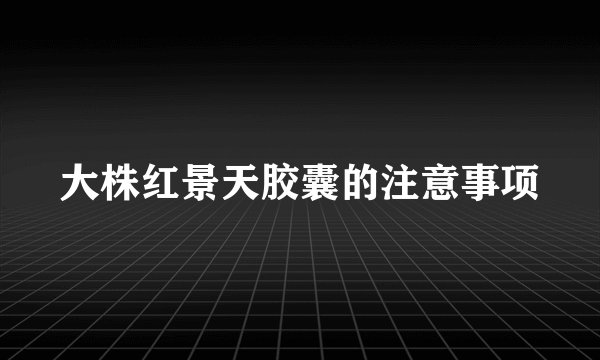 大株红景天胶囊的注意事项