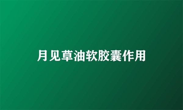 月见草油软胶囊作用