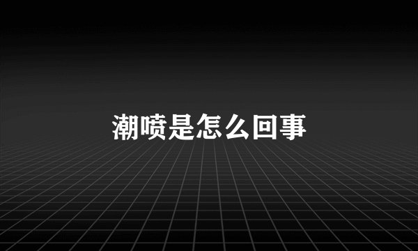 潮喷是怎么回事
