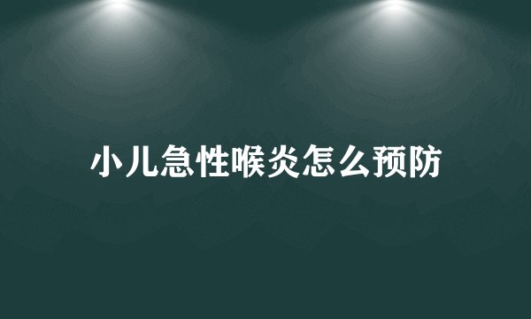 小儿急性喉炎怎么预防
