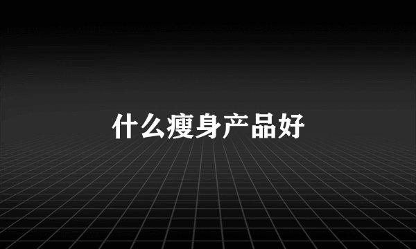 什么瘦身产品好