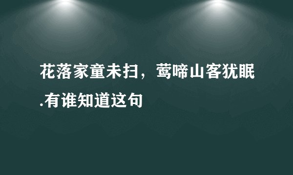 花落家童未扫，莺啼山客犹眠.有谁知道这句