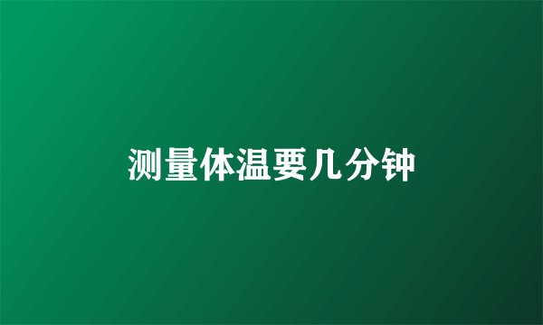 测量体温要几分钟