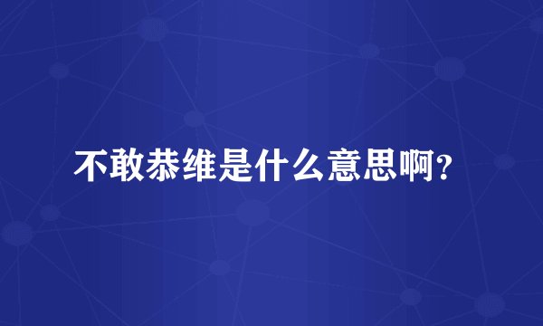 不敢恭维是什么意思啊？