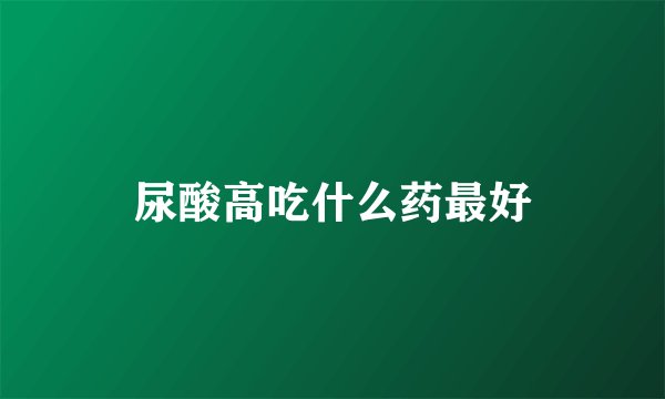 尿酸高吃什么药最好
