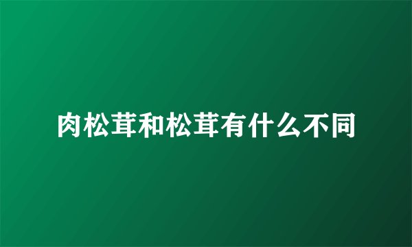 肉松茸和松茸有什么不同