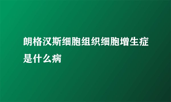 朗格汉斯细胞组织细胞增生症是什么病