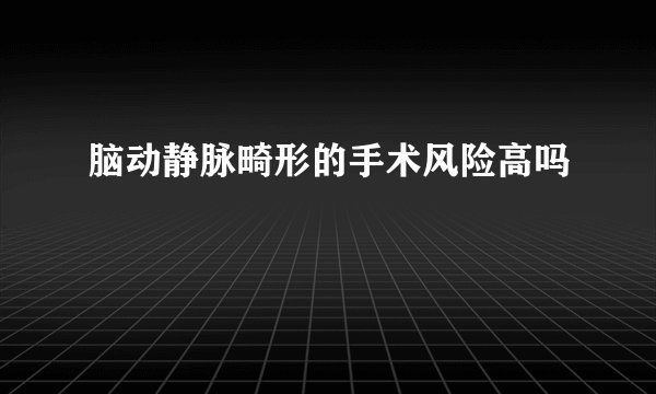 脑动静脉畸形的手术风险高吗