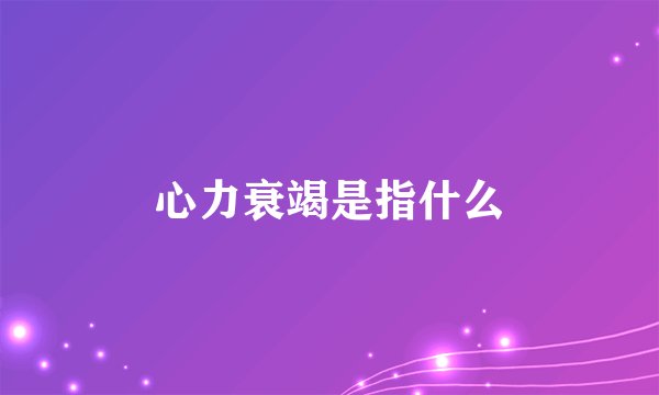 心力衰竭是指什么