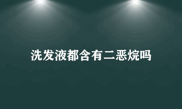 洗发液都含有二恶烷吗