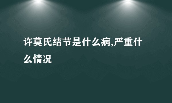 许莫氏结节是什么病,严重什么情况