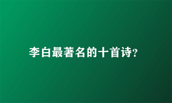李白最著名的十首诗？