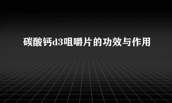 碳酸钙d3咀嚼片的功效与作用