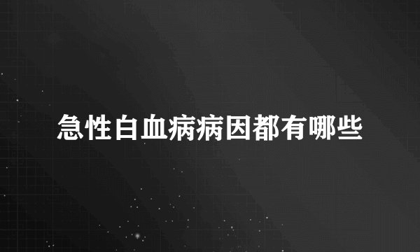 急性白血病病因都有哪些
