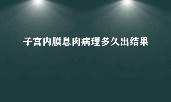 子宫内膜息肉病理多久出结果