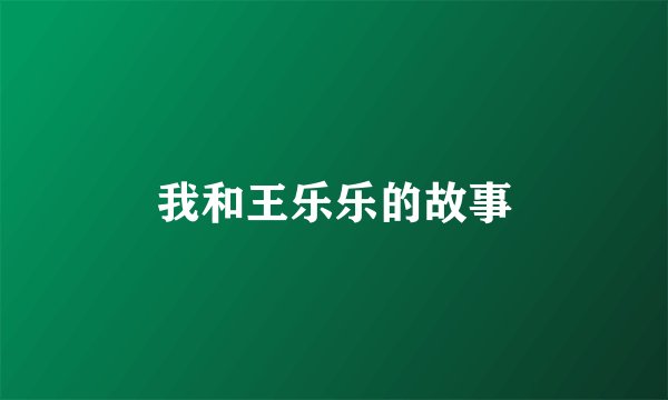 我和王乐乐的故事