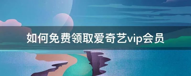 如何免费领取爱奇艺vip会员