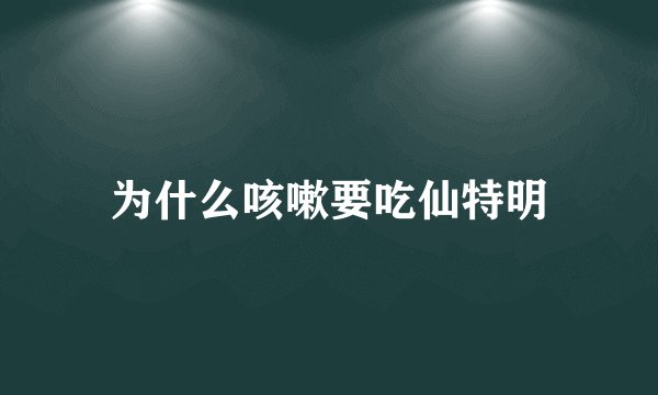 为什么咳嗽要吃仙特明