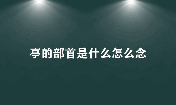 亭的部首是什么怎么念
