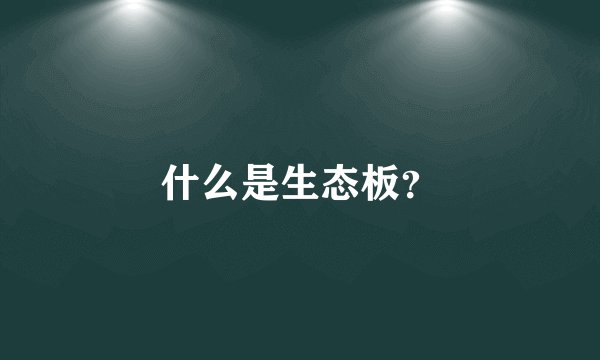 什么是生态板？