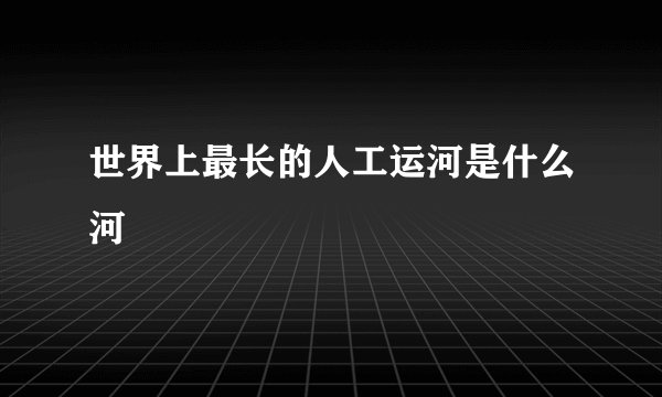世界上最长的人工运河是什么河