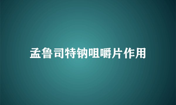孟鲁司特钠咀嚼片作用