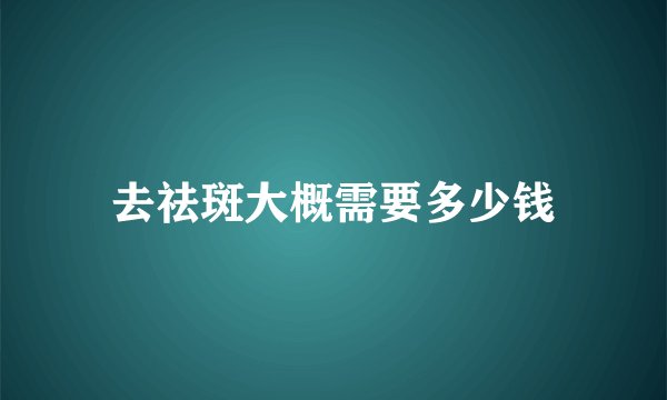 去祛斑大概需要多少钱