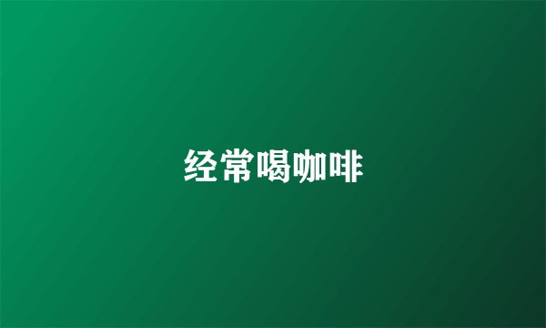 经常喝咖啡