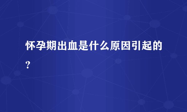怀孕期出血是什么原因引起的?