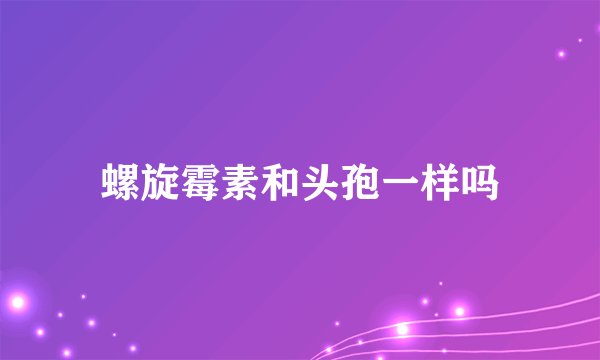 螺旋霉素和头孢一样吗