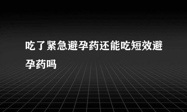 吃了紧急避孕药还能吃短效避孕药吗