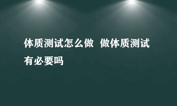 体质测试怎么做  做体质测试有必要吗