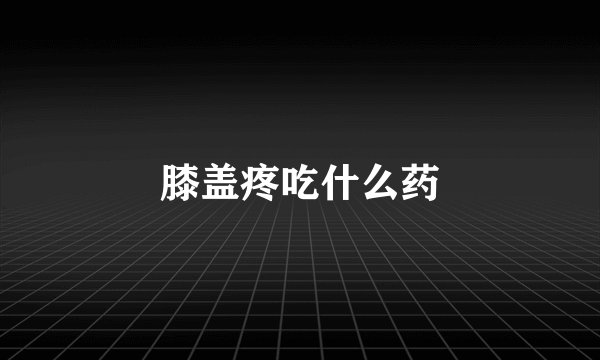 膝盖疼吃什么药