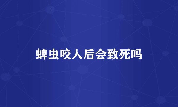 蜱虫咬人后会致死吗