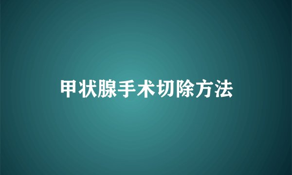 甲状腺手术切除方法