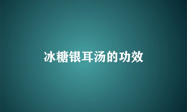 冰糖银耳汤的功效