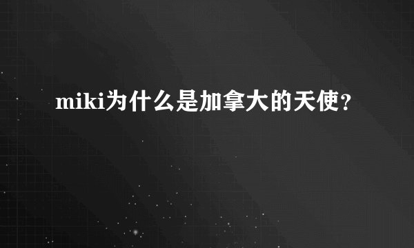 miki为什么是加拿大的天使？