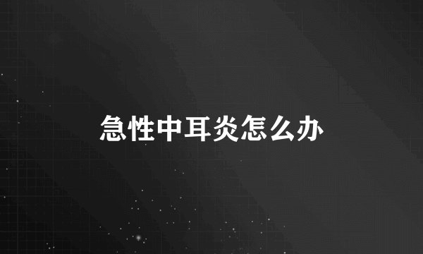 急性中耳炎怎么办