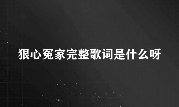 狠心冤家完整歌词是什么呀