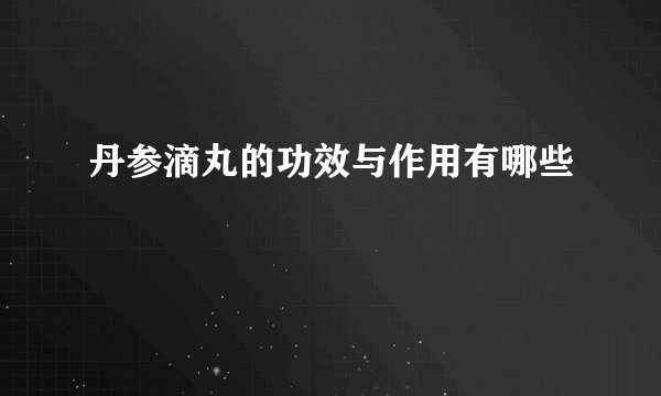丹参滴丸的功效与作用有哪些