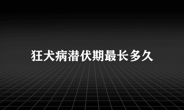 狂犬病潜伏期最长多久