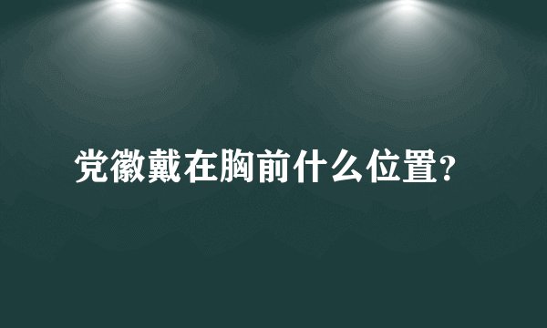 党徽戴在胸前什么位置?