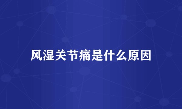 风湿关节痛是什么原因